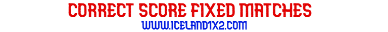 CORRECT SCORE FIXED MATCHES CORRECT SCORE FIXED MATCHES